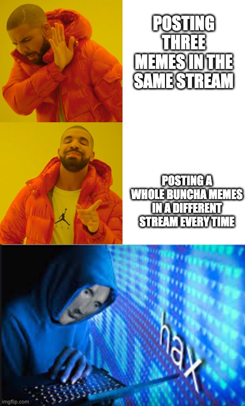 POSTING THREE MEMES IN THE SAME STREAM; POSTING A WHOLE BUNCHA MEMES IN A DIFFERENT STREAM EVERY TIME | image tagged in memes,drake hotline bling,hax | made w/ Imgflip meme maker