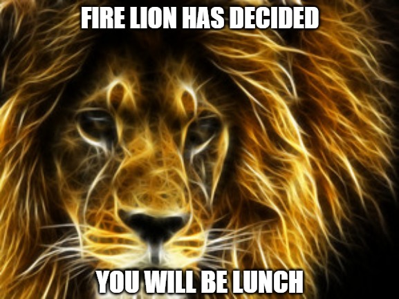 Fire Lion | FIRE LION HAS DECIDED; YOU WILL BE LUNCH | image tagged in cats,memes,fun,funny,fire,lions | made w/ Imgflip meme maker