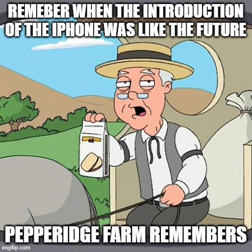 Pepperidge farm remembers | REMEBER WHEN THE INTRODUCTION OF THE IPHONE WAS LIKE THE FUTURE; PEPPERIDGE FARM REMEMBERS | image tagged in memes,pepperidge farm remembers | made w/ Imgflip meme maker