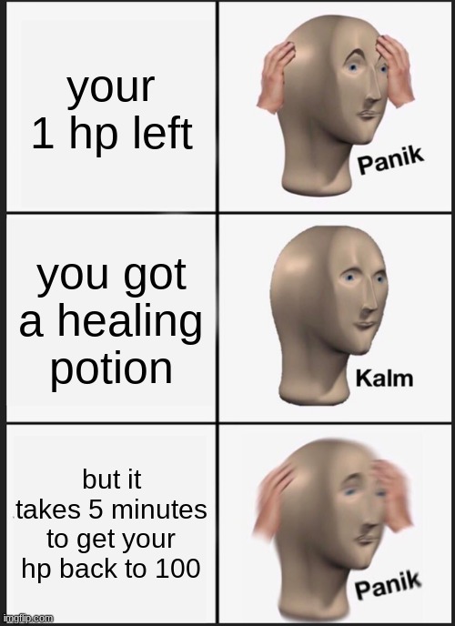 Panik Kalm Panik | your 1 hp left; you got a healing potion; but it takes 5 minutes to get your hp back to 100 | image tagged in memes,panik kalm panik | made w/ Imgflip meme maker
