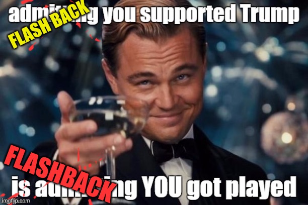 Proud supporter | FLASH BACK; FLASHBACK | image tagged in funny,memes,the scroll of truth,donald trump,congratulations you played yourself | made w/ Imgflip meme maker