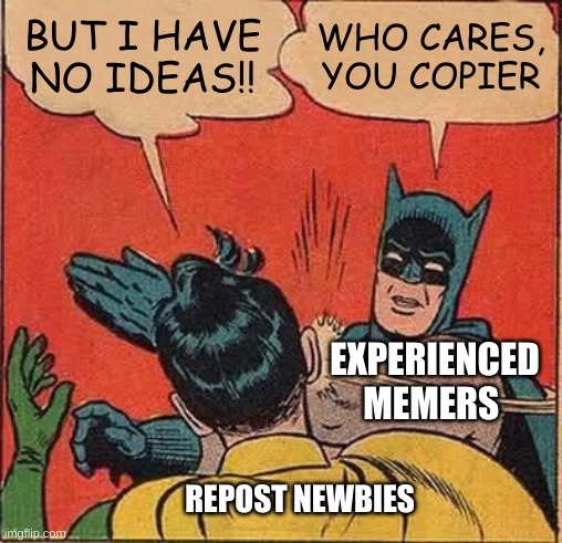 Y DO U REPOST????? | BUT I HAVE NO IDEAS!! WHO CARES, YOU COPIER; EXPERIENCED MEMERS; REPOST NEWBIES | image tagged in memes,batman slapping robin | made w/ Imgflip meme maker