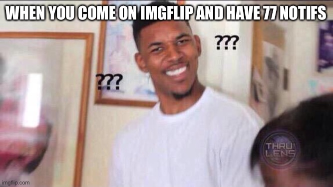 Black guy confused | WHEN YOU COME ON IMGFLIP AND HAVE 77 NOTIFS | image tagged in black guy confused,wtf | made w/ Imgflip meme maker
