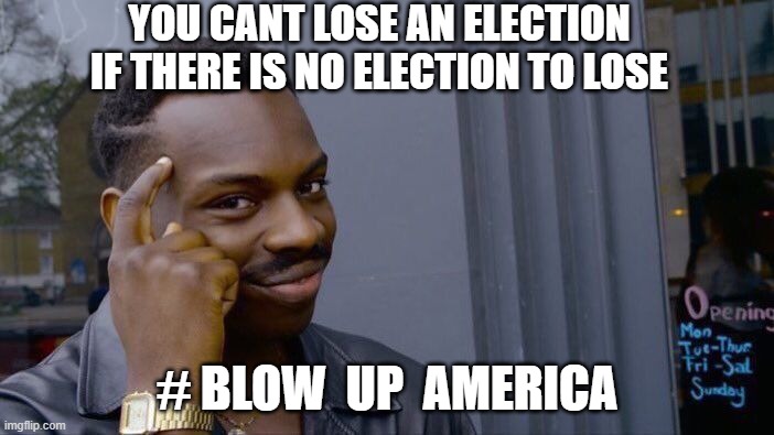 SO TAKE MY ADVISE.... | YOU CANT LOSE AN ELECTION IF THERE IS NO ELECTION TO LOSE; # BLOW  UP  AMERICA | image tagged in memes,roll safe think about it,election,america | made w/ Imgflip meme maker