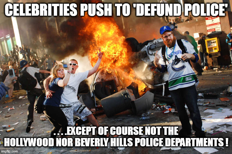 Hollyweird=hypocrisy! | CELEBRITIES PUSH TO 'DEFUND POLICE'; . . . .EXCEPT OF COURSE NOT THE HOLLYWOOD NOR BEVERLY HILLS POLICE DEPARTMENTS ! | image tagged in celebs,leftists,rioters,hollyweird | made w/ Imgflip meme maker