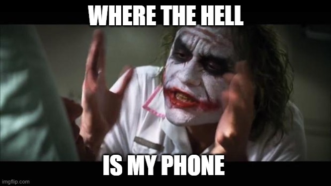 And everybody loses their minds Meme | WHERE THE HELL; IS MY PHONE | image tagged in memes,and everybody loses their minds | made w/ Imgflip meme maker