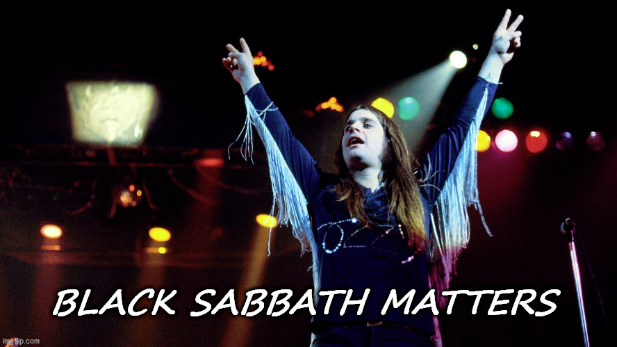 Black Sabbath |  BLACK SABBATH MATTERS | image tagged in black sabbath,ozzy | made w/ Imgflip meme maker