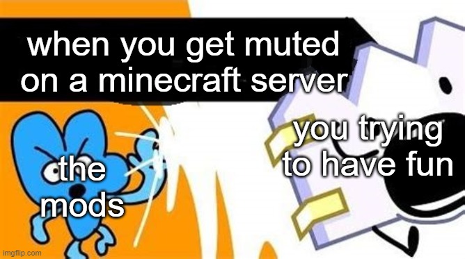 this is so realistic xd | when you get muted on a minecraft server; you trying to have fun; the mods | image tagged in bfb editable,bfb,zappies | made w/ Imgflip meme maker