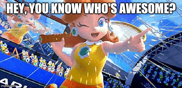 Wholesome Daisy Meme | HEY, YOU KNOW WHO'S AWESOME? | image tagged in daisy,wholesome | made w/ Imgflip meme maker