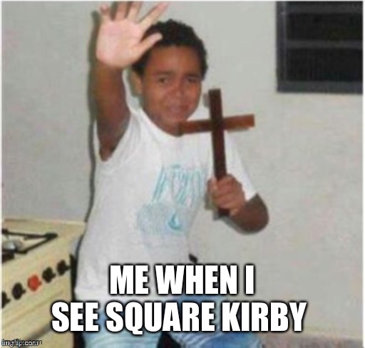 Begone Satan | ME WHEN I SEE SQUARE KIRBY | image tagged in begone satan | made w/ Imgflip meme maker