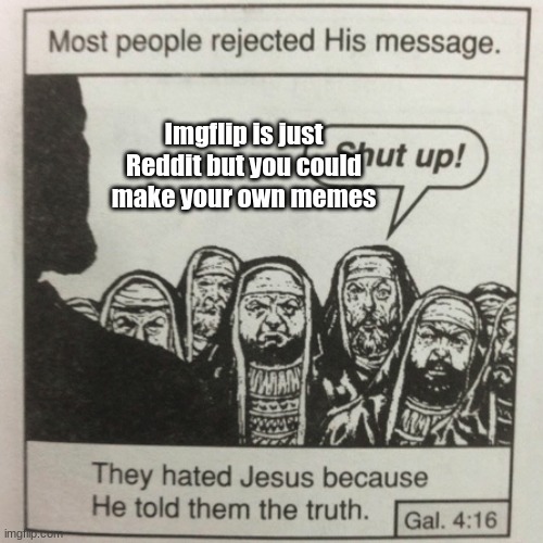 Imgflip=reddit | Imgflip is just Reddit but you could make your own memes | image tagged in they hated jesus because he told them the truth,reddit | made w/ Imgflip meme maker