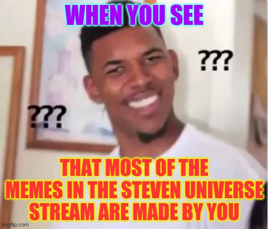 the fandom's kinda down right now ngl | WHEN YOU SEE; THAT MOST OF THE MEMES IN THE STEVEN UNIVERSE STREAM ARE MADE BY YOU | image tagged in nick young,huh,confused,steven universe | made w/ Imgflip meme maker
