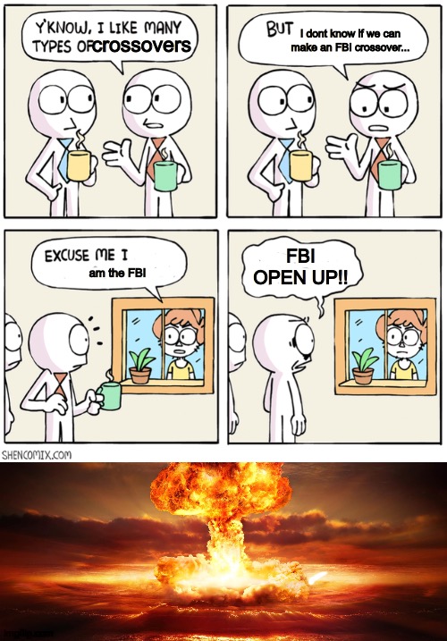 Oh no | I dont know if we can make an FBI crossover... crossovers; FBI OPEN UP!! am the FBI | image tagged in excuse me i have some objections,crossover | made w/ Imgflip meme maker