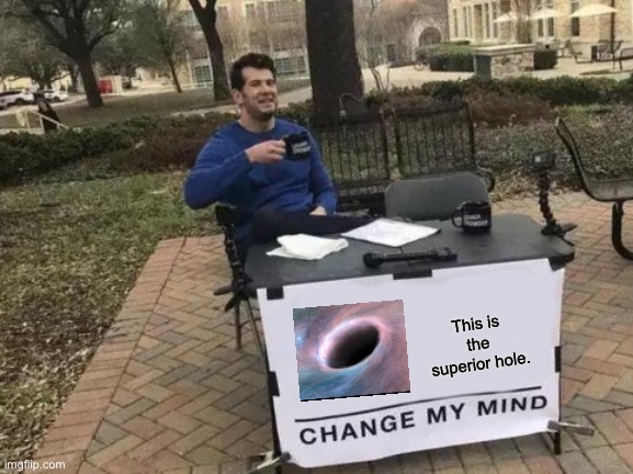Change My Mind Meme | This is the superior hole. | image tagged in memes,change my mind | made w/ Imgflip meme maker