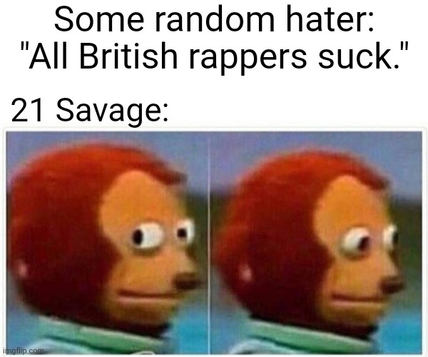 But why | Some random hater: "All British rappers suck."; 21 Savage: | image tagged in memes,monkey puppet | made w/ Imgflip meme maker
