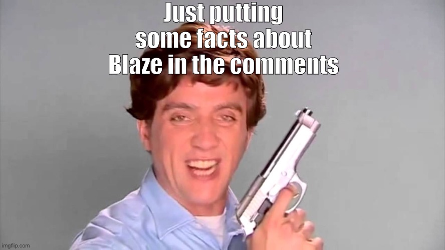 New suffering | Just putting some facts about Blaze in the comments | image tagged in kitchen gun | made w/ Imgflip meme maker