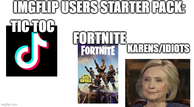If you don't H8 these, then you don't deserve an imgflip account! | IMGFLIP USERS STARTER PACK:; TIC TOC; FORTNITE; KARENS/IDIOTS | image tagged in starter pack | made w/ Imgflip meme maker
