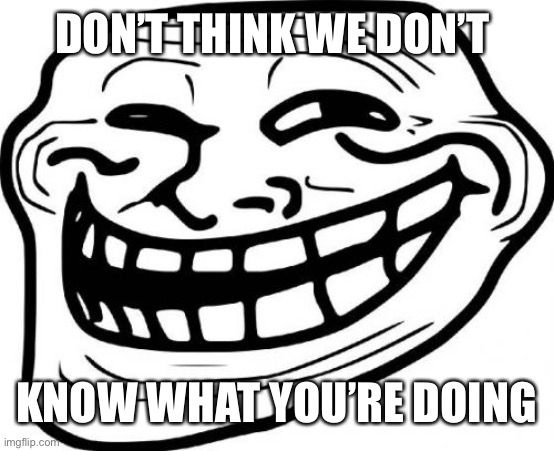 Troll Face Meme | DON’T THINK WE DON’T KNOW WHAT YOU’RE DOING | image tagged in memes,troll face | made w/ Imgflip meme maker