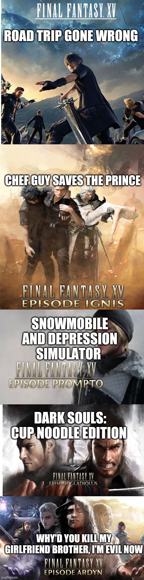 Final fantasy XV and its DLCS in a nutshell | ROAD TRIP GONE WRONG; CHEF GUY SAVES THE PRINCE; SNOWMOBILE AND DEPRESSION SIMULATOR; DARK SOULS: CUP NOODLE EDITION; WHY'D YOU KILL MY GIRLFRIEND BROTHER, I'M EVIL NOW | image tagged in blank space | made w/ Imgflip meme maker