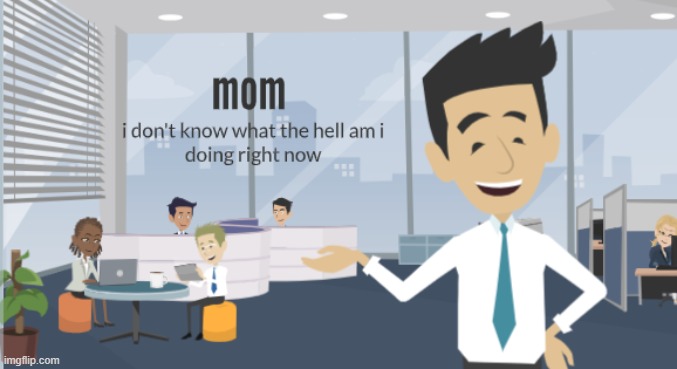mom i dont know what the hell | image tagged in mom i dont know what the hell | made w/ Imgflip meme maker