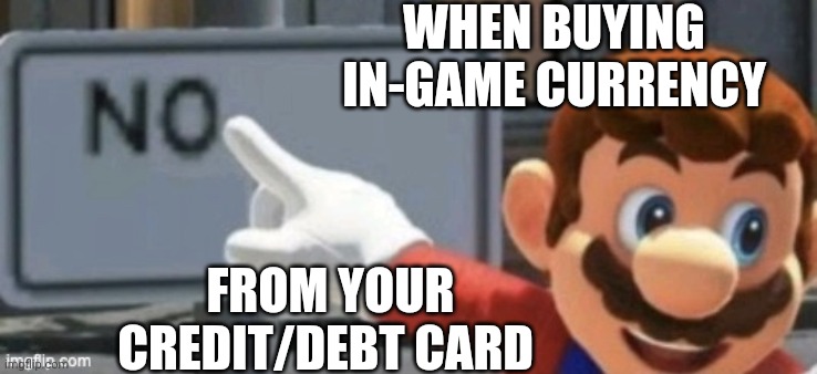 mario no sign | WHEN BUYING IN-GAME CURRENCY; FROM YOUR CREDIT/DEBT CARD | image tagged in mario no sign | made w/ Imgflip meme maker