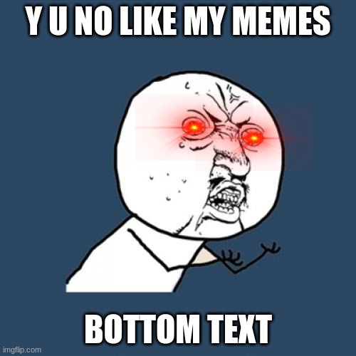 Y U No | Y U NO LIKE MY MEMES; BOTTOM TEXT | image tagged in memes,y u no | made w/ Imgflip meme maker