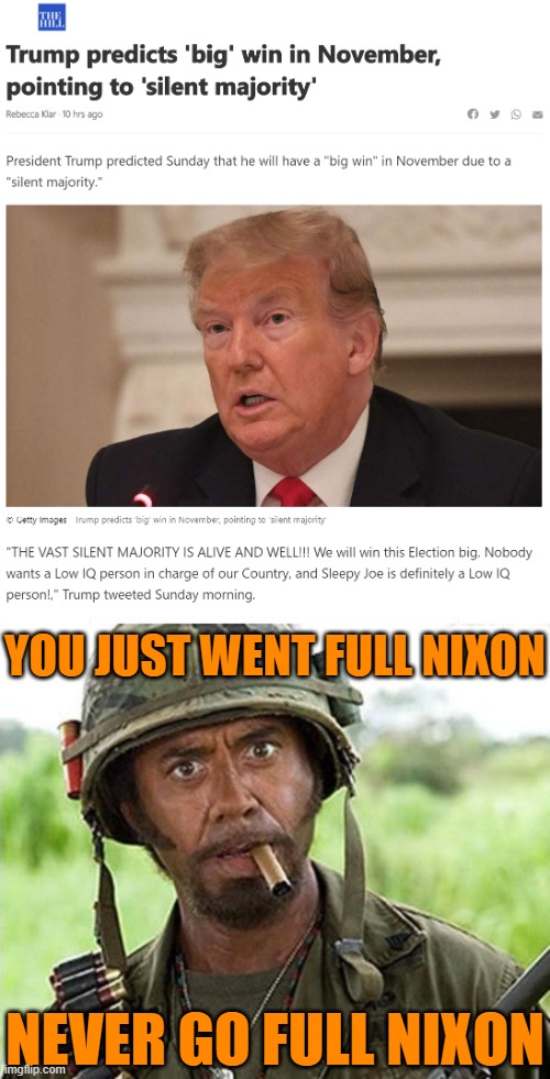 Ironically, Nixon was 10x the President that Trump will ever be, even after you factor in Watergate | YOU JUST WENT FULL NIXON; NEVER GO FULL NIXON | image tagged in robert downey jr tropic thunder,trump silent majority,richard nixon,nixon,election 2020,2020 elections | made w/ Imgflip meme maker