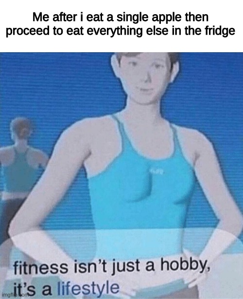 fitness is my passion | Me after i eat a single apple then proceed to eat everything else in the fridge | image tagged in fitness isn't just a hobby it's a lifestyle | made w/ Imgflip meme maker