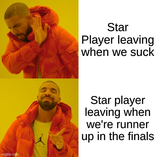 Drake Hotline Bling Meme | Star Player leaving when we suck; Star player leaving when we're runner up in the finals | image tagged in memes,drake hotline bling | made w/ Imgflip meme maker