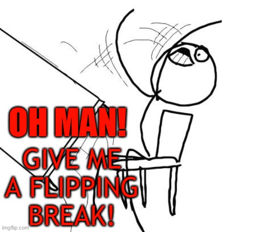 Table Flip Guy Meme | GIVE ME A FLIPPING BREAK! OH MAN! | image tagged in memes,table flip guy | made w/ Imgflip meme maker