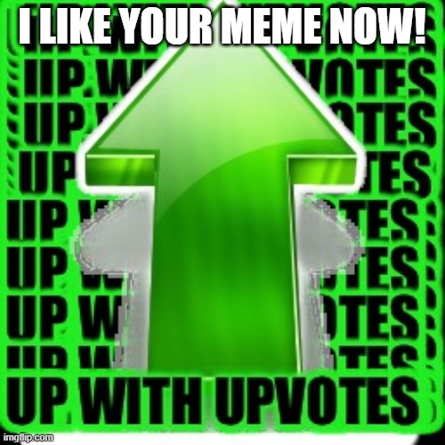 upvote | I LIKE YOUR MEME NOW! | image tagged in upvote | made w/ Imgflip meme maker