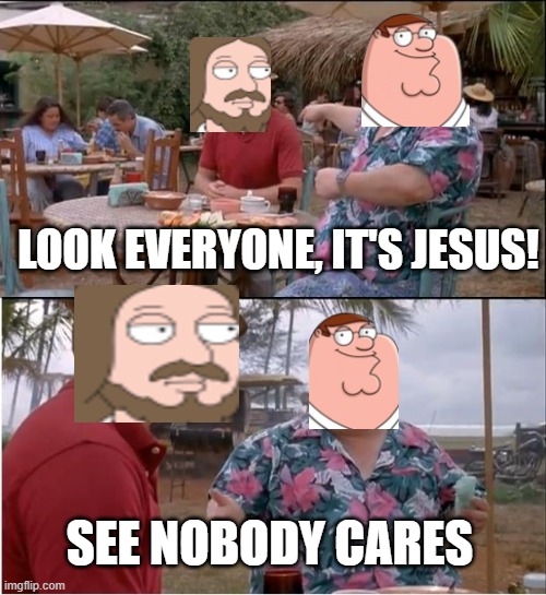 I made this after seeing that one episode | LOOK EVERYONE, IT'S JESUS! SEE NOBODY CARES | image tagged in memes,see nobody cares | made w/ Imgflip meme maker