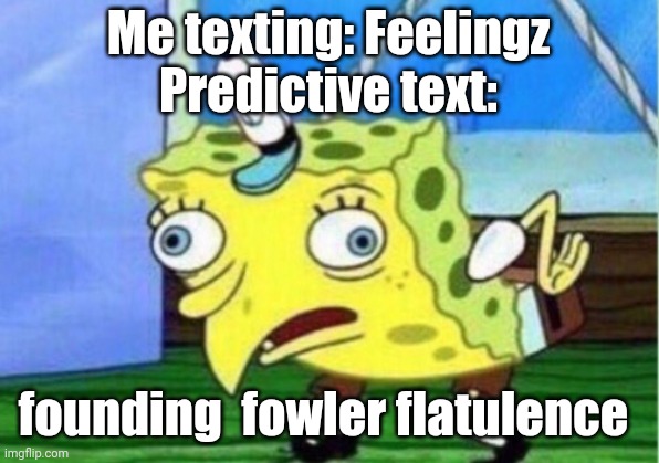 My phone never gets me | Me texting: Feelingz
Predictive text:; founding  fowler flatulence | image tagged in memes,mocking spongebob,texting,phone,cell phone,iphone | made w/ Imgflip meme maker