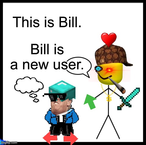 Be Like Bill | This is Bill. Bill is a new user. | image tagged in memes,be like bill,new users,transparent images | made w/ Imgflip meme maker
