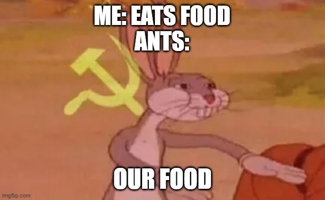 Bugs bunny communist | ME: EATS FOOD
ANTS:; OUR FOOD | image tagged in bugs bunny communist,memes | made w/ Imgflip meme maker