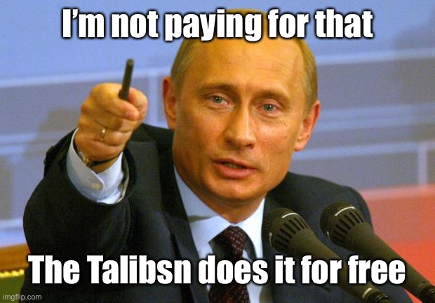 Good Guy Putin Meme | I’m not paying for that The Talibsn does it for free | image tagged in memes,good guy putin | made w/ Imgflip meme maker