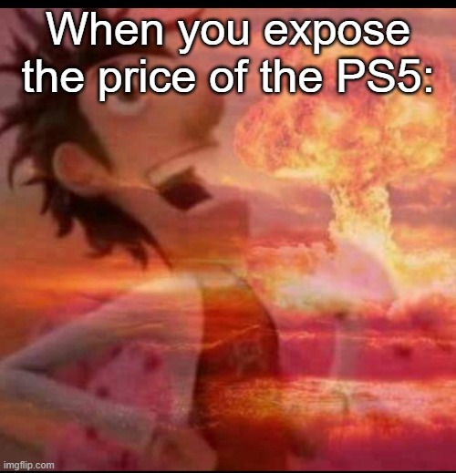 Pure evillness 101 | When you expose the price of the PS5: | image tagged in mushroomcloudy,ps5 | made w/ Imgflip meme maker