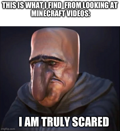 THIS IS WHAT I FIND  FROM LOOKING AT
 MINECRAFT VIDEOS:; I AM TRULY SCARED | image tagged in funny,memes,funny memes,minecraft memes | made w/ Imgflip meme maker
