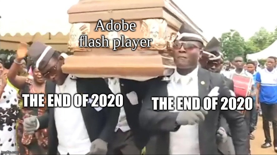 Coffin Dance | Adobe flash player; THE END OF 2020; THE END OF 2020 | image tagged in coffin dance | made w/ Imgflip meme maker