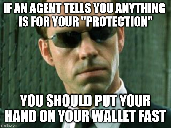 Agent Smith Matrix | IF AN AGENT TELLS YOU ANYTHING 
IS FOR YOUR "PROTECTION" YOU SHOULD PUT YOUR HAND ON YOUR WALLET FAST | image tagged in agent smith matrix | made w/ Imgflip meme maker
