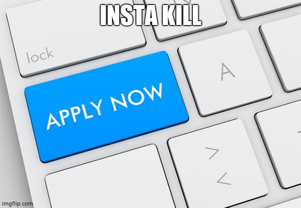 Apply now | INSTA KILL | image tagged in apply now | made w/ Imgflip meme maker