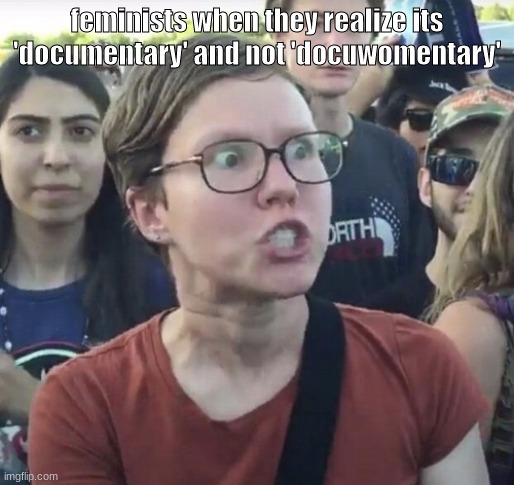 Triggered feminist | feminists when they realize its 'documentary' and not 'docuwomentary' | image tagged in triggered feminist | made w/ Imgflip meme maker