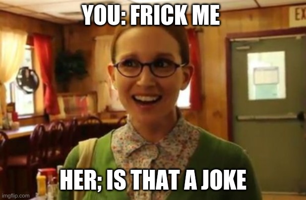 Sexually Oblivious Girlfriend Meme | YOU: FRICK ME; HER; IS THAT A JOKE | image tagged in memes,sexually oblivious girlfriend | made w/ Imgflip meme maker