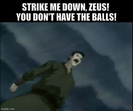 Zuko VS Zeus | STRIKE ME DOWN, ZEUS! 
YOU DON'T HAVE THE BALLS! | image tagged in avatar the last airbender,memes,funny,zuko,nickelodeon,vine | made w/ Imgflip meme maker