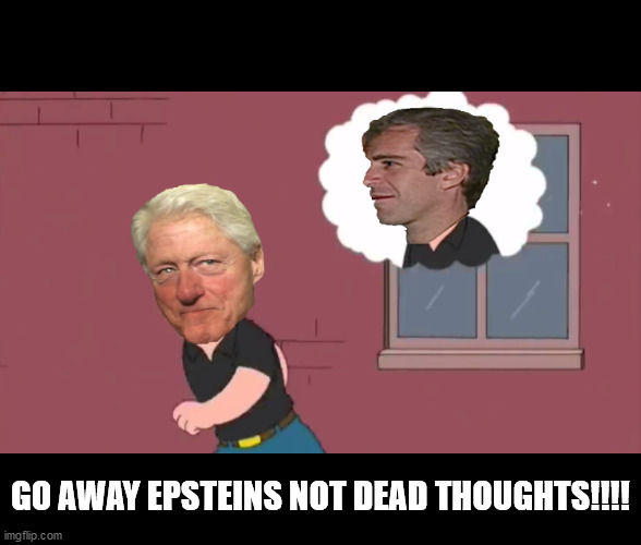 GO AWAY EPSTEINS NOT DEAD THOUGHTS!!!! | image tagged in jeffrey epstein,epstein,bill clinton - sexual relations | made w/ Imgflip meme maker