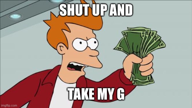 Shut Up And Take My Money Fry Meme | SHUT UP AND TAKE MY G | image tagged in memes,shut up and take my money fry | made w/ Imgflip meme maker