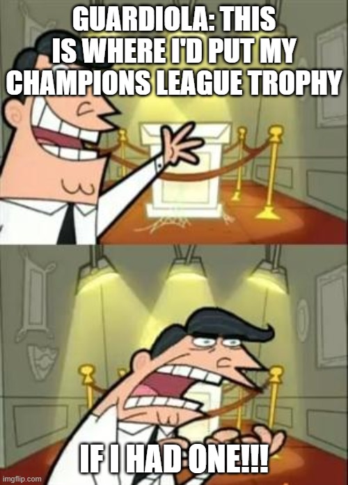 This is where Pep Guardiola would put the Champions League trophy if he only had one. | GUARDIOLA: THIS IS WHERE I'D PUT MY CHAMPIONS LEAGUE TROPHY; IF I HAD ONE!!! | image tagged in memes,this is where i'd put my trophy if i had one | made w/ Imgflip meme maker