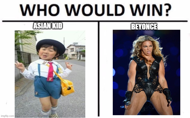 TYPE YOUR ANSWER INTO THE COMMENT SECTION.... | ASIAN KID; BEYONCE | image tagged in memes,who would win | made w/ Imgflip meme maker