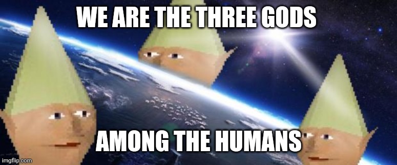 dank memes | WE ARE THE THREE GODS; AMONG THE HUMANS | image tagged in dank memes,god | made w/ Imgflip meme maker