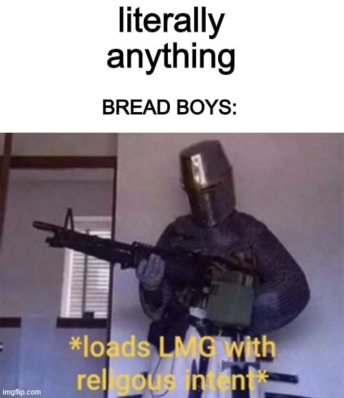 Loads LMG with religious intent | literally anything; BREAD BOYS: | image tagged in loads lmg with religious intent | made w/ Imgflip meme maker
